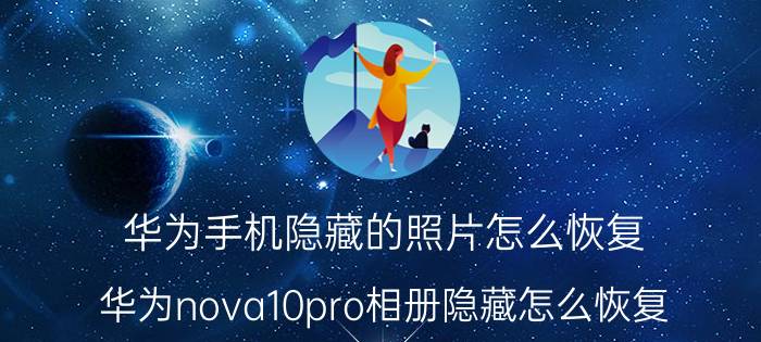 华为手机隐藏的照片怎么恢复 华为nova10pro相册隐藏怎么恢复？